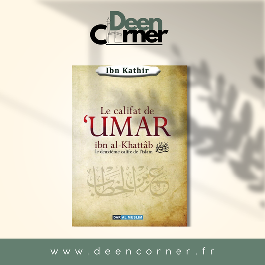 Le Califat De UMAR Ibn Al-Khattâb : Le Deuxième Calife De L'islam D'après Ibn Kathir